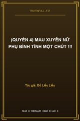 (Quyển 4) Mau Xuyên Nữ Phụ Bình Tĩnh Một Chút !!!