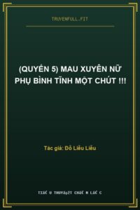 (Quyển 5) Mau Xuyên Nữ Phụ Bình Tĩnh Một Chút !!!