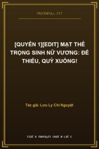 [Quyển 1][EDIT] Mạt Thế Trọng Sinh Nữ Vương: Đế Thiếu, Quỳ Xuống!