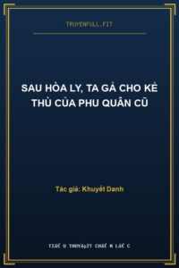 Sau Hòa Ly, Ta Gả Cho Kẻ Thù Của Phu Quân Cũ