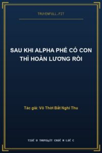 Sau Khi Alpha Phế Có Con Thì Hoàn Lương Rồi