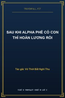 Sau Khi Alpha Phế Có Con Thì Hoàn Lương Rồi