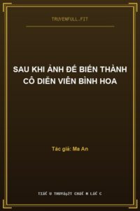 Sau Khi Ảnh Đế Biến Thành Cô Diễn Viên Bình Hoa