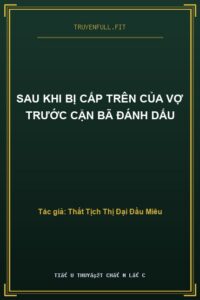 Sau Khi Bị Cấp Trên Của Vợ Trước Cặn Bã Đánh Dấu
