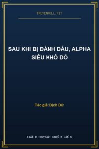 Sau Khi Bị Đánh Dấu, Alpha Siêu Khó Dỗ