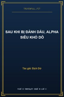 Sau Khi Bị Đánh Dấu, Alpha Siêu Khó Dỗ