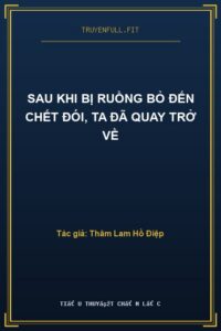 Sau Khi Bị Ruồng Bỏ Đến Chết Đói, Ta Đã Quay Trở Về