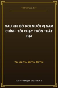 Sau Khi Bỏ Rơi Mười Vị Nam Chính, Tôi Chạy Trốn Thất Bại