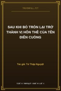 Sau Khi Bỏ Trốn Lại Trở Thành Vị Hôn Thê Của Tên Điên Cuồng