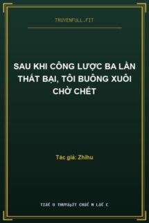 Sau Khi Công Lược Ba Lần Thất Bại, Tôi Buông Xuôi Chờ Chết