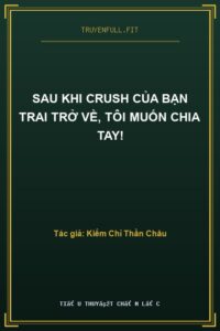 Sau Khi Crush Của Bạn Trai Trở Về, Tôi Muốn Chia Tay!