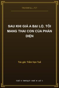 Sau Khi Giả A Bại Lộ, Tôi Mang Thai Con Của Phản Diện