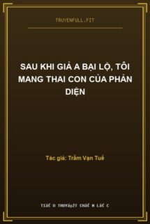 Sau Khi Giả A Bại Lộ, Tôi Mang Thai Con Của Phản Diện