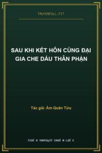 Sau Khi Kết Hôn Cùng Đại Gia Che Dấu Thân Phận