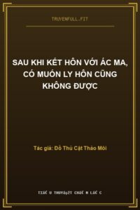 Sau Khi Kết Hôn Với Ác Ma, Có Muốn Ly Hôn Cũng Không Được