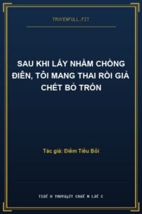 Sau Khi Lấy Nhầm Chồng Điên, Tôi Mang Thai Rồi Giả Chết Bỏ Trốn