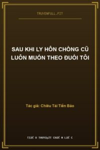 Sau Khi Ly Hôn Chồng Cũ Luôn Muốn Theo Đuổi Tôi