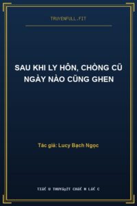 Sau Khi Ly Hôn, Chồng Cũ Ngày Nào Cũng Ghen