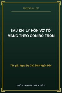 Sau Khi Ly Hôn Vợ Tôi Mang Theo Con Bỏ Trốn