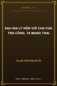 Sau Khi Ly Hôn Với Cha Của Tra Công, Ta Mang Thai