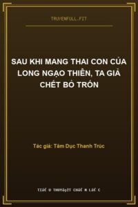 Sau Khi Mang Thai Con của Long Ngạo Thiên, Ta Giả Chết Bỏ Trốn