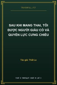 Sau Khi Mang Thai, Tôi Được Người Giàu Có Và Quyền Lực Cưng Chiều