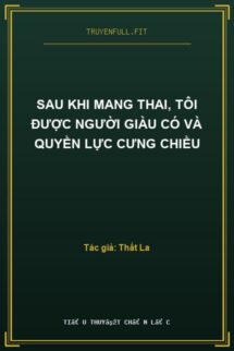 Sau Khi Mang Thai, Tôi Được Người Giàu Có Và Quyền Lực Cưng Chiều