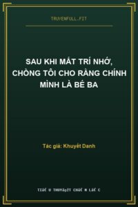 Sau Khi Mất Trí Nhớ, Chồng Tôi Cho Rằng Chính Mình Là Bé Ba