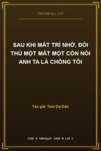 Sau Khi Mất Trí Nhớ, Đối Thủ Một Mất Một Còn Nói Anh Ta Là Chồng Tôi