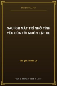 Sau Khi Mất Trí Nhớ Tình Yêu Của Tôi Muốn Lật Xe