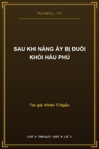 Sau Khi Nàng Ấy Bị Đuổi Khỏi Hầu Phủ