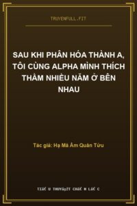 Sau Khi Phân Hóa Thành A, Tôi Cùng Alpha Mình Thích Thầm Nhiều Năm Ở Bên Nhau