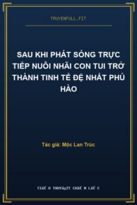 Sau Khi Phát Sóng Trực Tiếp Nuôi Nhãi Con Tui Trở Thành Tinh Tế Đệ Nhất Phú Hào