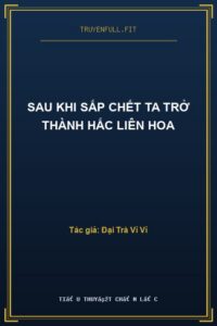 Sau Khi Sắp Chết Ta Trở Thành Hắc Liên Hoa