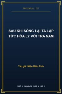 Sau Khi Sống Lại Ta Lập Tức Hòa Ly Với Tra Nam