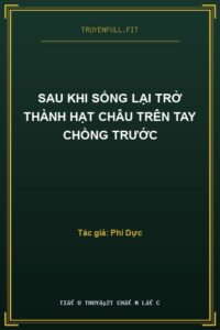 Sau Khi Sống Lại Trở Thành Hạt Châu Trên Tay Chồng Trước