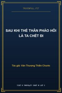 Sau Khi Thế Thân Pháo Hôi Là Ta Chết Đi