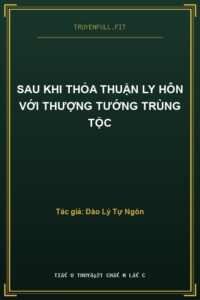 Sau Khi Thỏa Thuận Ly Hôn Với Thượng Tướng Trùng Tộc