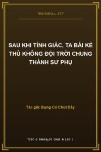 Sau Khi Tỉnh Giấc, Ta Bái Kẻ Thù Không Đội Trời Chung Thành Sư Phụ