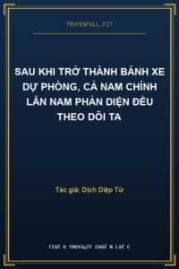 Sau Khi Trở Thành Bánh Xe Dự Phòng, Cả Nam Chính Lẫn Nam Phản Diện Đều Theo Dõi Ta
