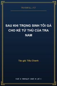 Sau Khi Trọng Sinh Tôi Gả Cho Kẻ Tử Thù Của Tra Nam
