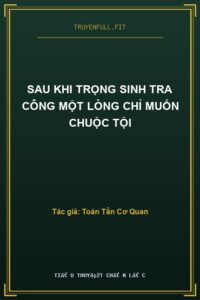 Sau Khi Trọng Sinh Tra Công Một Lòng Chỉ Muốn Chuộc Tội