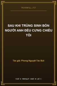 Sau Khi Trùng Sinh Bốn Người Anh Đều Cưng Chiều Tôi