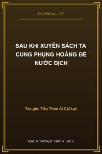 Sau Khi Xuyên Sách Ta Cung Phụng Hoàng Đế Nước Địch