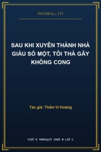 Sau Khi Xuyên Thành Nhà Giàu Số Một, Tôi Thà Gãy Không Cong