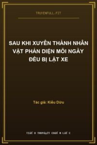 Sau Khi Xuyên Thành Nhân Vật Phản Diện Mỗi Ngày Đều Bị Lật Xe