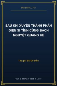 Sau Khi Xuyên Thành Phản Diện Si Tình Cùng Bạch Nguyệt Quang He
