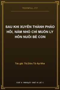 Sau Khi Xuyên Thành Pháo Hôi, Nấm Nhỏ Chỉ Muốn Ly Hôn Nuôi Bé Con