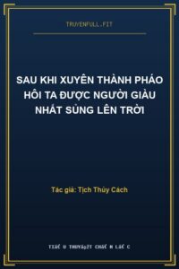 Sau Khi Xuyên Thành Pháo Hôi Ta Được Người Giàu Nhất Sủng Lên Trời