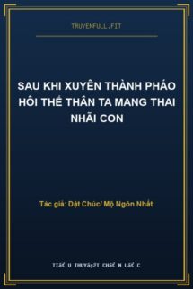 Sau Khi Xuyên Thành Pháo Hôi Thế Thân Ta Mang Thai Nhãi Con
